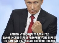  атеизм утверждается там, где духовенство теряет авторитет. оно теряет его там, где возрастает авторитет науки.