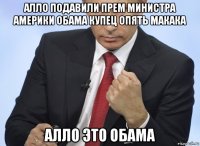 алло подавили прем министра америки обама купец опять макака алло это обама