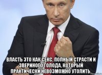  власть это как секс, полный страсти и звериного голода, который практически невозможно утолить.