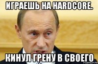 играешь на hardcore. кинул грену в своего