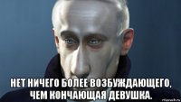  нет ничего более возбуждающего, чем кончающая девушка.