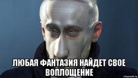  любая фантазия найдет свое воплощение