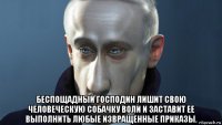  беспощадный господин лишит свою человеческую собачку воли и заставит ее выполнить любые извращенные приказы.