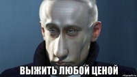  выжить любой ценой