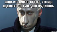 жопа стряслась от того, что мы недостаточно усердно трудились. 