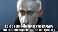  всю свою политическую карьеру он только всякую хрень предлагает