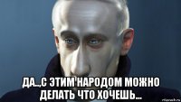  да..,с этим народом можно делать что хочешь...