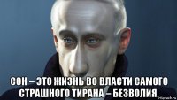 сон – это жизнь во власти самого страшного тирана – безволия.