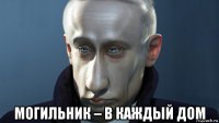  могильник – в каждый дом