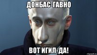 донбас-гавно вот игил-да!