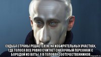  судьба страны решается не на избирательных участках, где голоса все равно считает сказочный персонаж с бородой из ваты, а в головах соотечественников