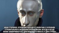 иван стариков: отрешение народа от политики, в условиях стремительного ухудшения уровня жизни, всегда и везде плохо заканчивается и для правящего класса, и для страны