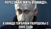 «переезжаю жить в канаду». в канаде гей-браки разрешены с 2005 года