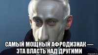  самый мощный афродизиак — эта власть над другими
