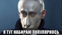  я тут набираю популярнось