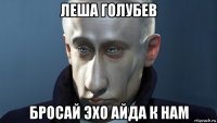 леша голубев бросай эхо айда к нам