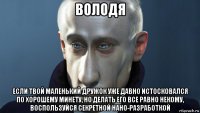 володя если твой маленький дружок уже давно истосковался по хорошему минету, но делать его все равно некому, воспользуйся секретной нано-разработкой