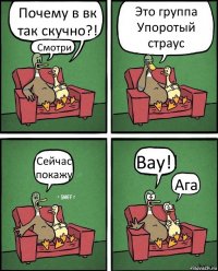 Почему в вк так скучно?! Смотри Это группа Упоротый страус Сейчас покажу Вау!! Ага