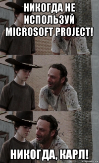 никогда не используй microsoft project! никогда, карл!