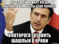 тот самый момент когда губернатором одесы стал человек у которого готовить шашлык в крови