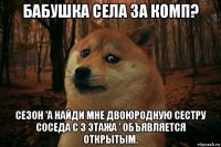 бабушка села за комп? сезон 'а найди мне двоюродную сестру соседа с 3 этажа ' объявляется открытым.