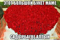 этот большой букет маме садырбаеве алтын