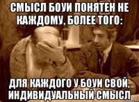 смысл боуи понятен не каждому, более того: для каждого у боуи свой, индивидуальный смысл