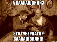 а саакашвили? это губернатор саакашвили!!!