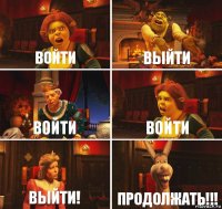 ВОЙТИ ВЫЙТИ ВОЙти ВОЙТИ ВЫЙТИ! ПРОДОЛЖАТЬ!!!