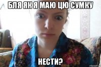 бля як я маю цю сумку нести?