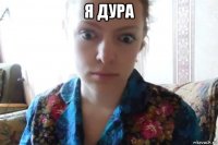 я дура 