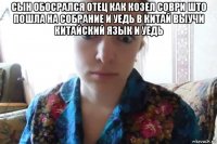 сын обосрался отец как козел соври што пошла на собрание и уедь в китай выучи китайский язык и уедь 