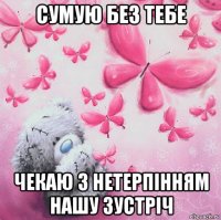 сумую без тебе чекаю з нетерпінням нашу зустріч