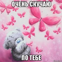 очень скучаю по тебе