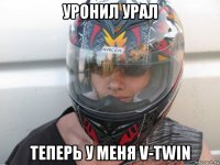 уронил урал теперь у меня v-twin