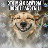 это мы с братом после работы! 