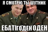 я смотрю ты шутник годен