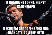 и лампа не горит, и врут календари и если ты диплом не можешь написать, то двор мети
