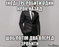 іноді тре робити один крок назад шоб потім два вперед зробити