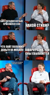 Бил, сегодня ночью приснился сон Какой Стиви? Что Лайт положил деньги на мобилу Говорят Стив, что сны сбываются Ага, тогда бы я каждый день спал с Джоли 