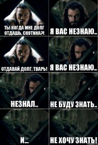 Ты когда мне долг отдашь, скотина?! Я вас незнаю.. Отдавай долг, тварь! Я вас незнаю.. Незнал.. Не буду знать.. И... НЕ ХОЧУ ЗНАТЬ!