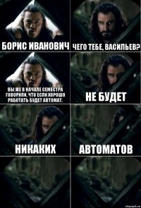 Борис Иванович Чего тебе, Васильев? Вы же в начале семестра говорили, что если хорошо работать будет автомат. Не будет Никаких Автоматов  