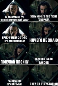 эй,rocksteady, где оптимизированный бетс? sony ничего про пк не говорила и че? у меня 20 фпс при минималках ничего не знаю покупай плойку там dlc за 30 баксов раскраска прикольная only on playstation