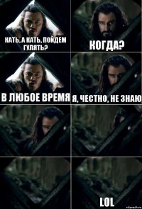 Кать, а Кать, пойдем гулять? Когда? в любое время я, честно, не знаю    lol