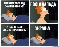 прсинається від жахливого сну росія напада та ладно наші сеодно переможуть УКРАЇНА