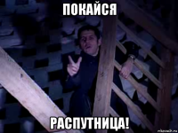 покайся распутница!