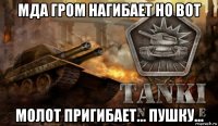 мда гром нагибает но вот молот пригибает... пушку...
