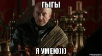 гыгы я умею)))