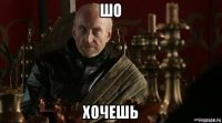 шо хочешь