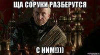 ща соруки разберутся с ним!)))